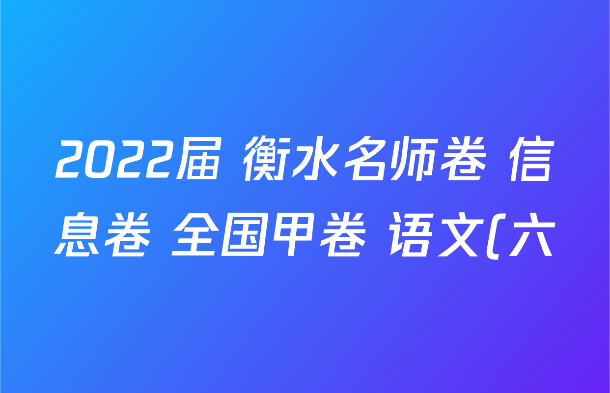2022届 衡水名师卷 信息卷 全国甲卷 语文(六)6答案